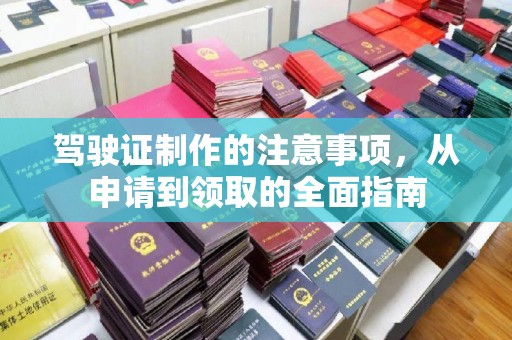 延川驾驶证制作的注意事项，从申请到领取的全面指南