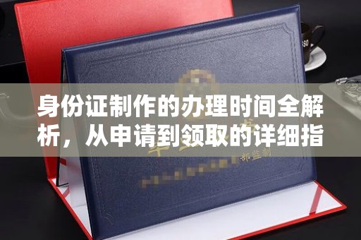 志丹身份证制作的办理时间全解析，从申请到领取的详细指南